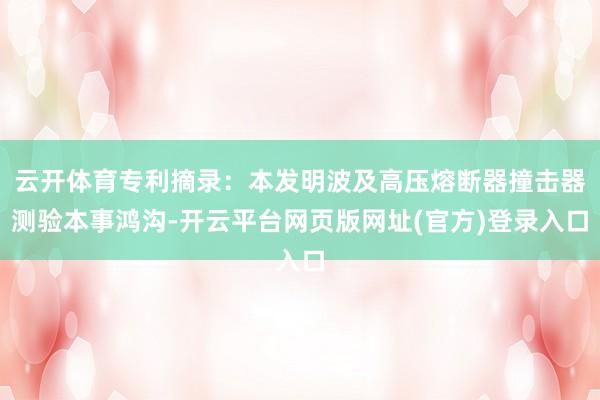 云开体育专利摘录：本发明波及高压熔断器撞击器测验本事鸿沟-开云平台网页版网址(官方)登录入口