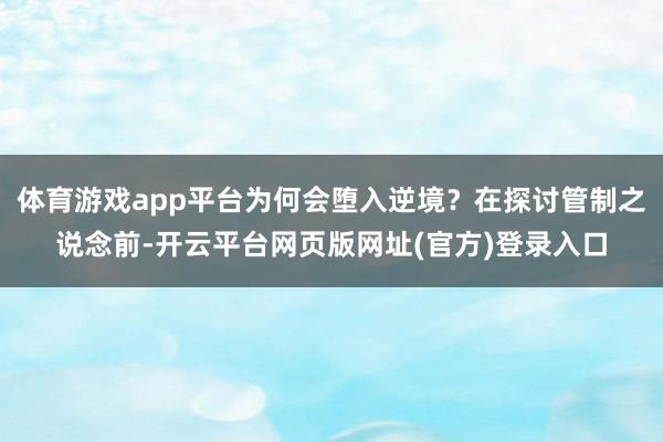 体育游戏app平台为何会堕入逆境？在探讨管制之说念前-开云平台网页版网址(官方)登录入口