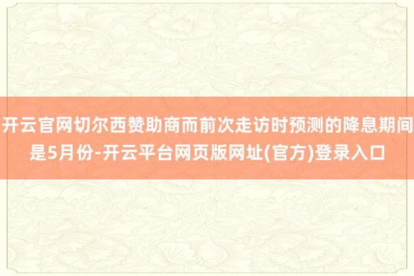 开云官网切尔西赞助商而前次走访时预测的降息期间是5月份-开云平台网页版网址(官方)登录入口