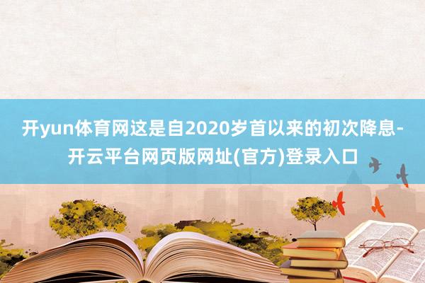 开yun体育网这是自2020岁首以来的初次降息-开云平台网页版网址(官方)登录入口
