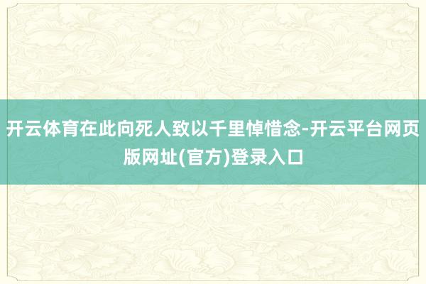 开云体育在此向死人致以千里悼惜念-开云平台网页版网址(官方)登录入口