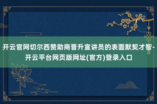 开云官网切尔西赞助商晋升宣讲员的表面默契才智-开云平台网页版网址(官方)登录入口