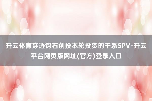 开云体育穿透钧石创投本轮投资的干系SPV-开云平台网页版网址(官方)登录入口