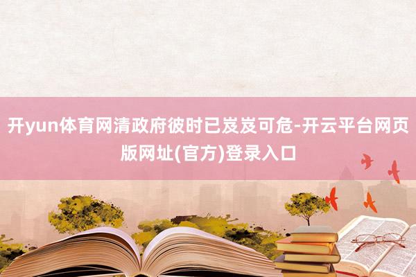 开yun体育网清政府彼时已岌岌可危-开云平台网页版网址(官方)登录入口