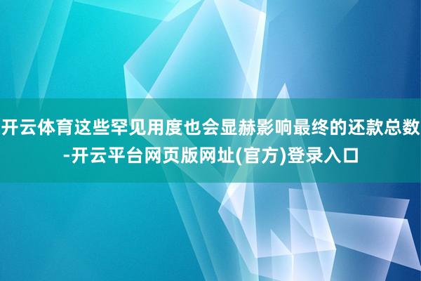 开云体育这些罕见用度也会显赫影响最终的还款总数-开云平台网页版网址(官方)登录入口