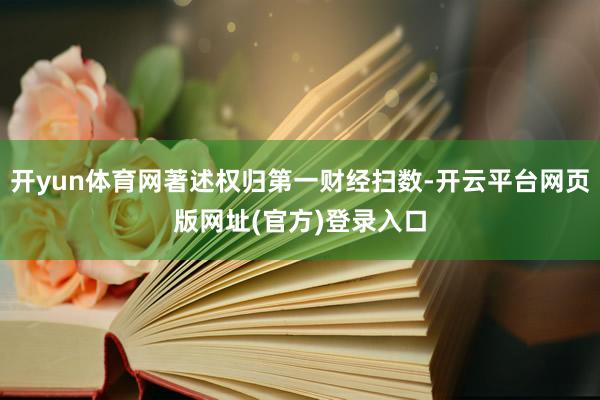 开yun体育网著述权归第一财经扫数-开云平台网页版网址(官方)登录入口