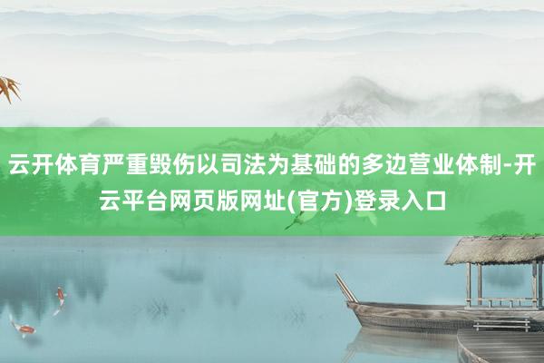 云开体育严重毁伤以司法为基础的多边营业体制-开云平台网页版网址(官方)登录入口