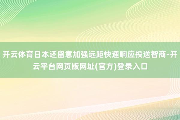 开云体育日本还留意加强远距快速响应投送智商-开云平台网页版网址(官方)登录入口