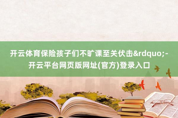 开云体育保险孩子们不旷课至关伏击”-开云平台网页版网址(官方)登录入口