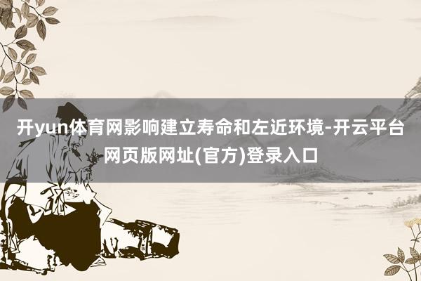开yun体育网影响建立寿命和左近环境-开云平台网页版网址(官方)登录入口