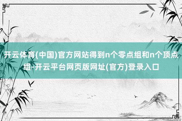 开云体育(中国)官方网站得到n个零点组和n个顶点组-开云平台网页版网址(官方)登录入口