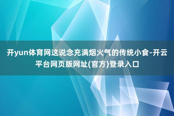 开yun体育网这说念充满烟火气的传统小食-开云平台网页版网址(官方)登录入口