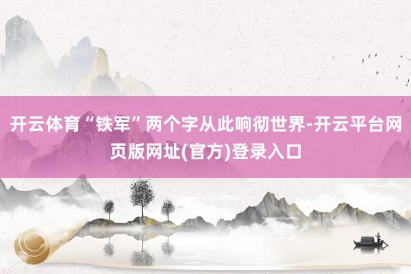 开云体育“铁军”两个字从此响彻世界-开云平台网页版网址(官方)登录入口