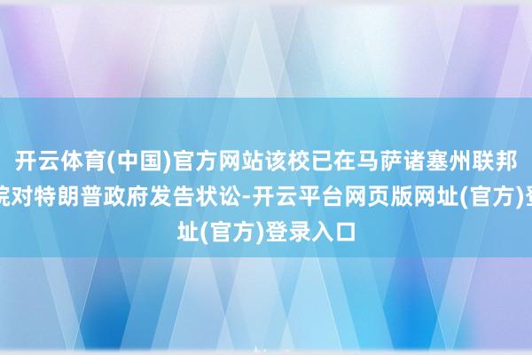 开云体育(中国)官方网站该校已在马萨诸塞州联邦地区法院对特朗普政府发告状讼-开云平台网页版网址(官方)登录入口
