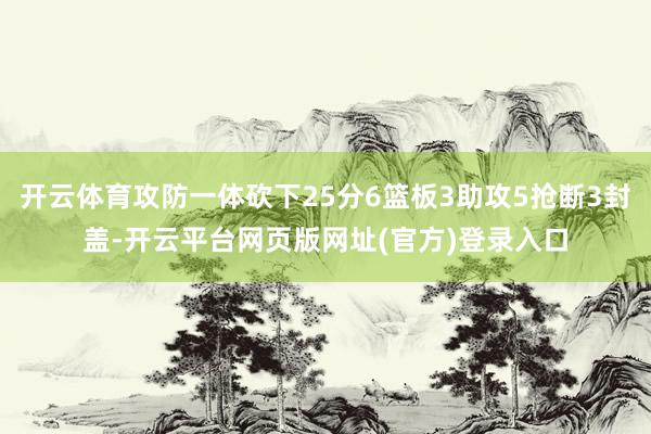 开云体育攻防一体砍下25分6篮板3助攻5抢断3封盖-开云平台网页版网址(官方)登录入口