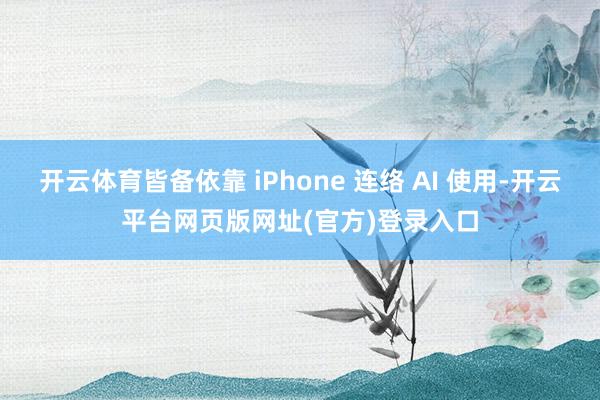 开云体育皆备依靠 iPhone 连络 AI 使用-开云平台网页版网址(官方)登录入口