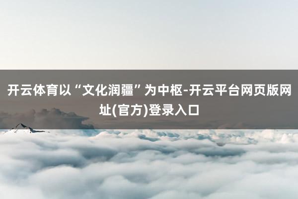 开云体育以“文化润疆”为中枢-开云平台网页版网址(官方)登录入口