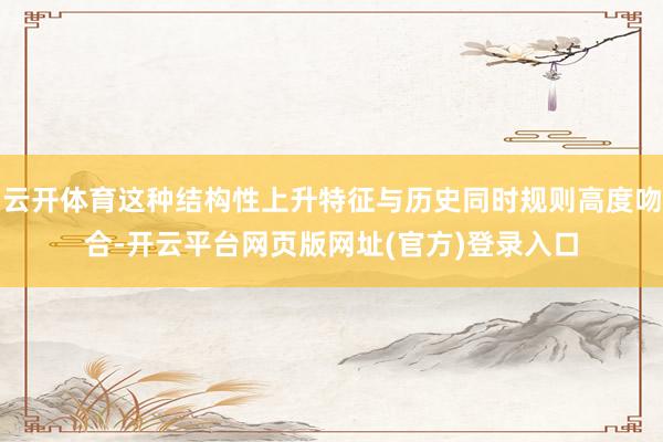 云开体育这种结构性上升特征与历史同时规则高度吻合-开云平台网页版网址(官方)登录入口