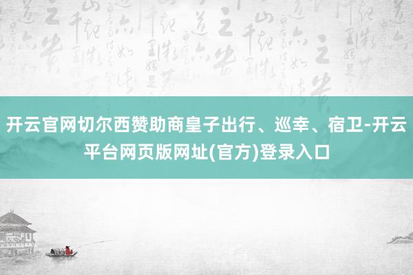开云官网切尔西赞助商皇子出行、巡幸、宿卫-开云平台网页版网址(官方)登录入口