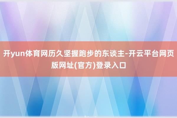 开yun体育网历久坚握跑步的东谈主-开云平台网页版网址(官方)登录入口