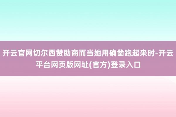 开云官网切尔西赞助商而当她用确凿跑起来时-开云平台网页版网址(官方)登录入口