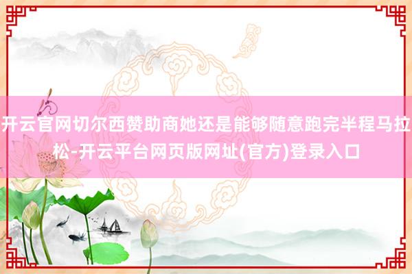 开云官网切尔西赞助商她还是能够随意跑完半程马拉松-开云平台网页版网址(官方)登录入口