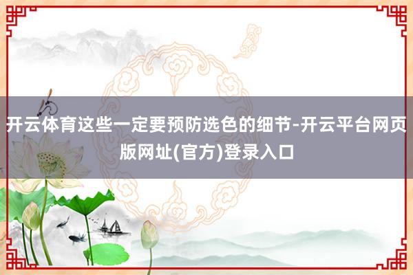 开云体育这些一定要预防选色的细节-开云平台网页版网址(官方)登录入口