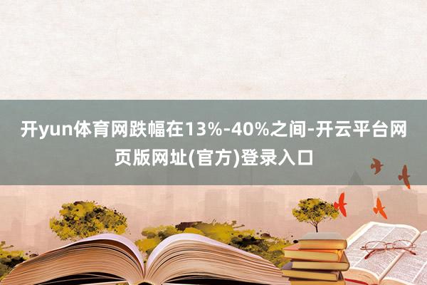 开yun体育网跌幅在13%-40%之间-开云平台网页版网址(官方)登录入口