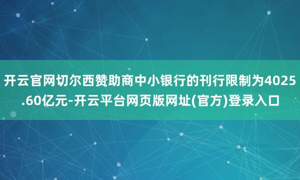 开云官网切尔西赞助商中小银行的刊行限制为4025.60亿元-开云平台网页版网址(官方)登录入口