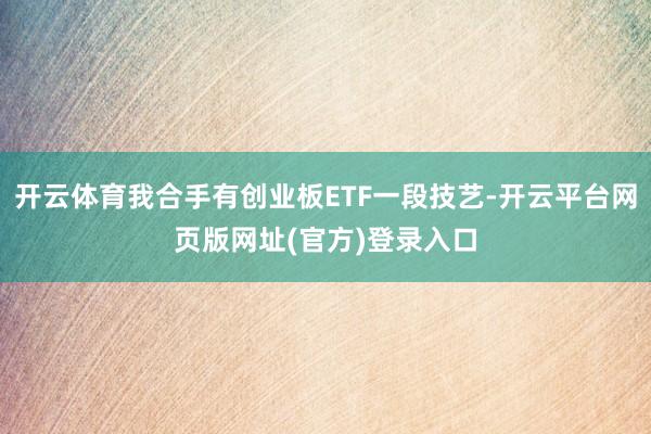 开云体育我合手有创业板ETF一段技艺-开云平台网页版网址(官方)登录入口