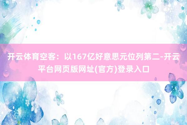 开云体育空客：以167亿好意思元位列第二-开云平台网页版网址(官方)登录入口