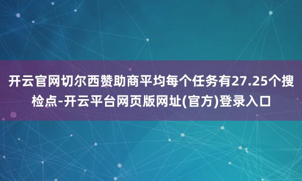 开云官网切尔西赞助商平均每个任务有27.25个搜检点-开云平台网页版网址(官方)登录入口
