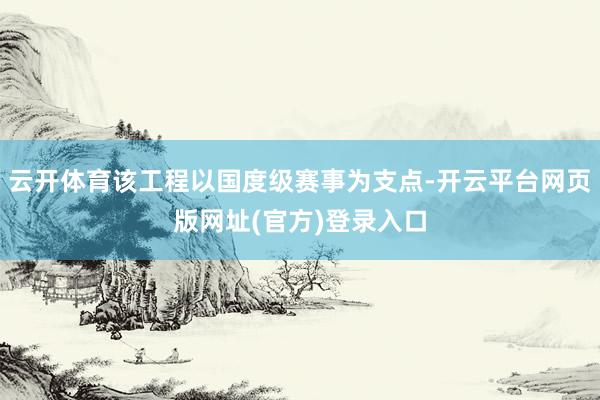 云开体育该工程以国度级赛事为支点-开云平台网页版网址(官方)登录入口