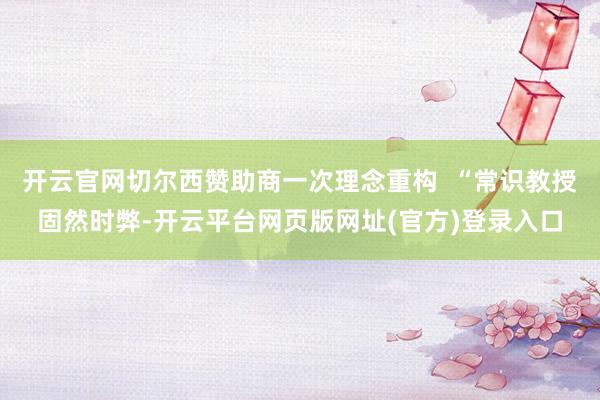 开云官网切尔西赞助商一次理念重构  “常识教授固然时弊-开云平台网页版网址(官方)登录入口
