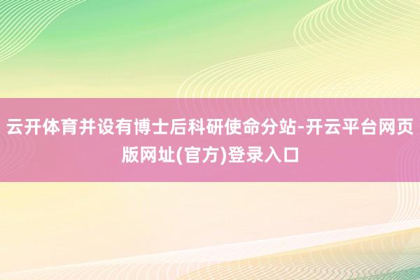 云开体育并设有博士后科研使命分站-开云平台网页版网址(官方)登录入口