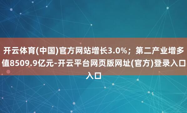 开云体育(中国)官方网站增长3.0%；第二产业增多值8509.9亿元-开云平台网页版网址(官方)登录入口
