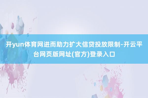 开yun体育网进而助力扩大信贷投放限制-开云平台网页版网址(官方)登录入口