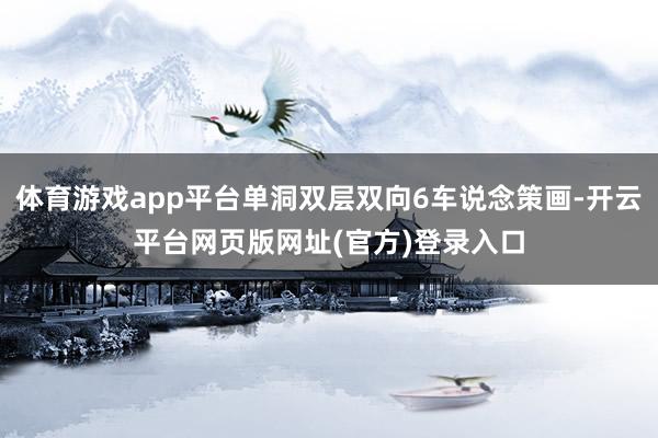 体育游戏app平台单洞双层双向6车说念策画-开云平台网页版网址(官方)登录入口