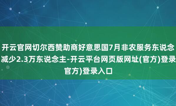 开云官网切尔西赞助商好意思国7月非农服务东说念主口减少2.3万东说念主-开云平台网页版网址(官方)登录入口
