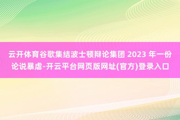 云开体育谷歌集结波士顿辩论集团 2023 年一份论说暴虐-开云平台网页版网址(官方)登录入口