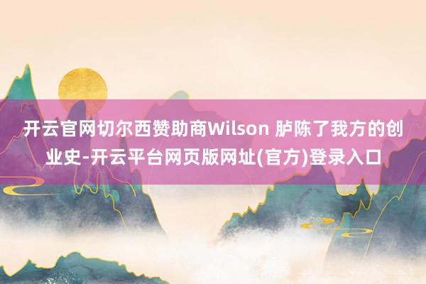 开云官网切尔西赞助商Wilson 胪陈了我方的创业史-开云平台网页版网址(官方)登录入口