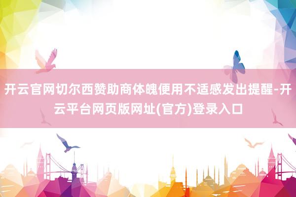 开云官网切尔西赞助商体魄便用不适感发出提醒-开云平台网页版网址(官方)登录入口