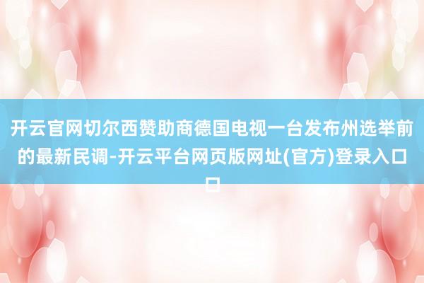 开云官网切尔西赞助商德国电视一台发布州选举前的最新民调-开云平台网页版网址(官方)登录入口