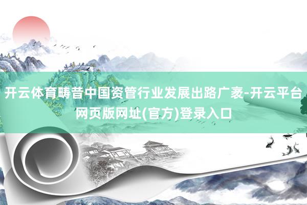 开云体育畴昔中国资管行业发展出路广袤-开云平台网页版网址(官方)登录入口