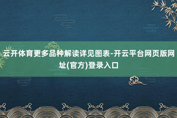 云开体育更多品种解读详见图表-开云平台网页版网址(官方)登录入口