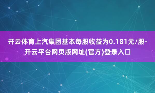 开云体育上汽集团基本每股收益为0.181元/股-开云平台网页版网址(官方)登录入口