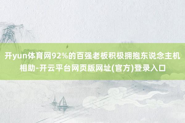 开yun体育网92%的百强老板积极拥抱东说念主机相助-开云平台网页版网址(官方)登录入口
