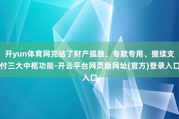 开yun体育网完结了财产孤独、专款专用、握续支付三大中枢功能-开云平台网页版网址(官方)登录入口