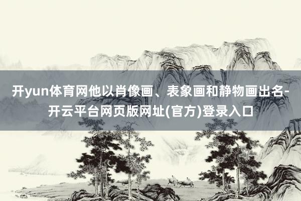 开yun体育网他以肖像画、表象画和静物画出名-开云平台网页版网址(官方)登录入口