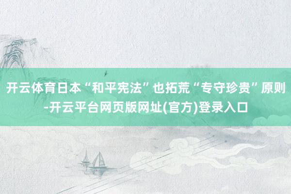 开云体育日本“和平宪法”也拓荒“专守珍贵”原则-开云平台网页版网址(官方)登录入口